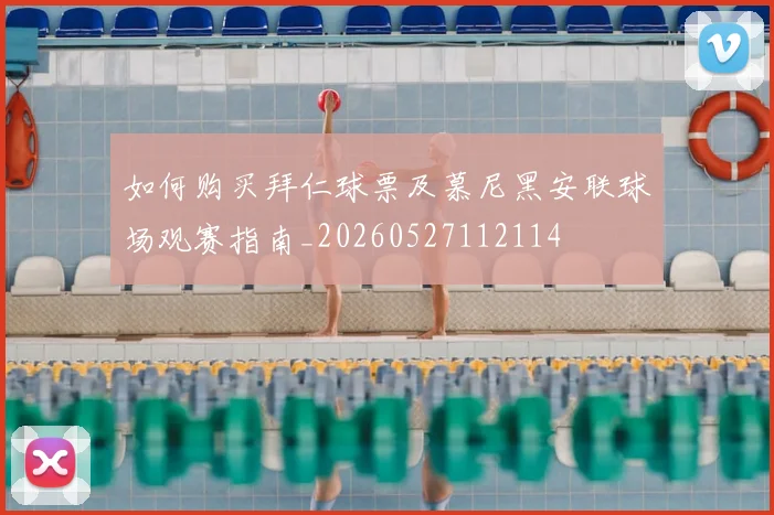 如何购买拜仁球票及慕尼黑安联球场观赛指南_20260527112114